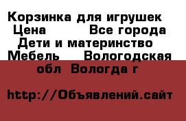 Корзинка для игрушек › Цена ­ 300 - Все города Дети и материнство » Мебель   . Вологодская обл.,Вологда г.